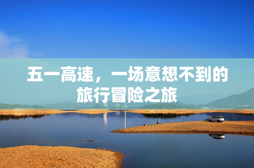 五一高速，一场意想不到的旅行冒险之旅