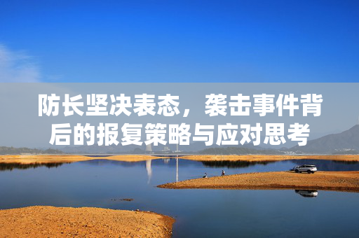 防长坚决表态，袭击事件背后的报复策略与应对思考