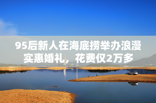 95后新人在海底捞举办浪漫实惠婚礼，花费仅2万多