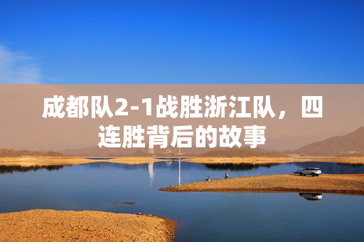 成都队2-1战胜浙江队，四连胜背后的故事