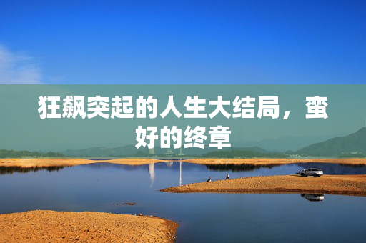 狂飙突起的人生大结局，蛮好的终章