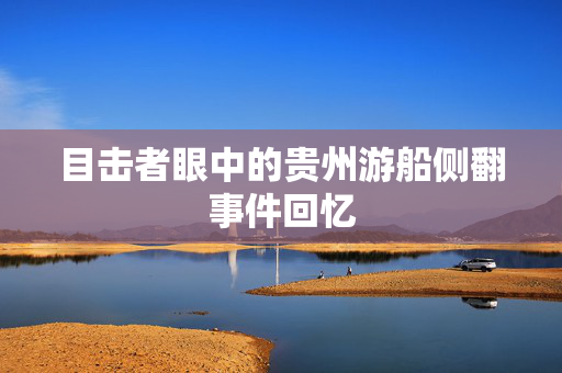 目击者眼中的贵州游船侧翻事件回忆