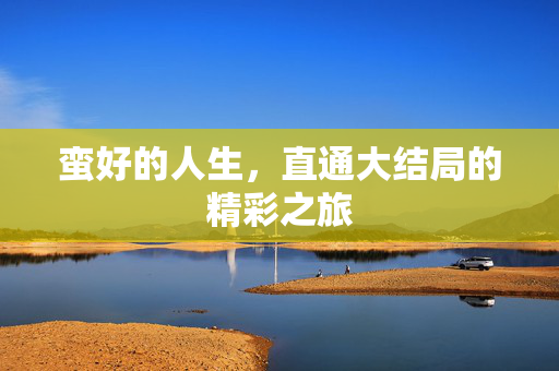 蛮好的人生，直通大结局的精彩之旅