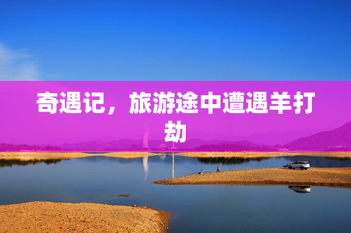 奇遇记，旅游途中遭遇羊打劫