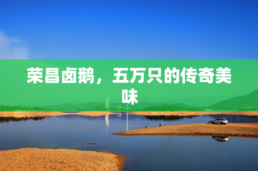 荣昌卤鹅，五万只的传奇美味