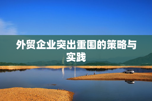 外贸企业突出重围的策略与实践