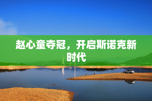 赵心童夺冠，开启斯诺克新时代