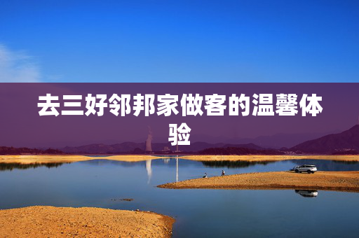 去三好邻邦家做客的温馨体验
