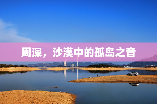 周深，沙漠中的孤岛之音