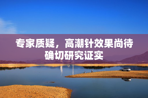 专家质疑，高潮针效果尚待确切研究证实