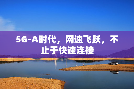 5G-A时代，网速飞跃，不止于快速连接