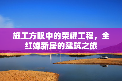 施工方眼中的荣耀工程，全红婵新居的建筑之旅