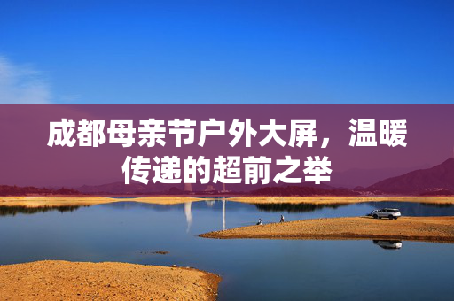成都母亲节户外大屏，温暖传递的超前之举