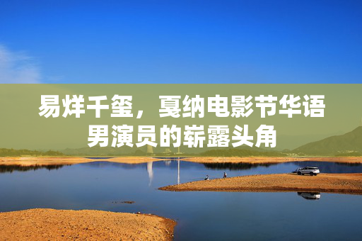 易烊千玺，戛纳电影节华语男演员的崭露头角
