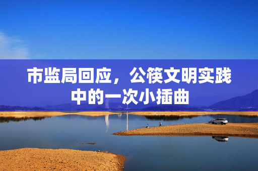 市监局回应，公筷文明实践中的一次小插曲