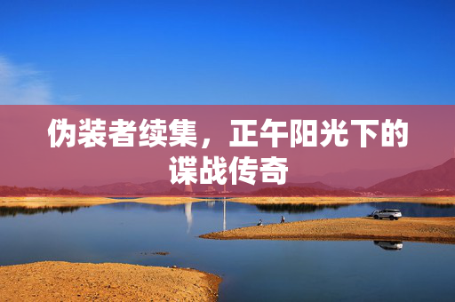 伪装者续集，正午阳光下的谍战传奇