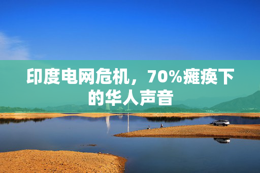 印度电网危机，70%瘫痪下的华人声音