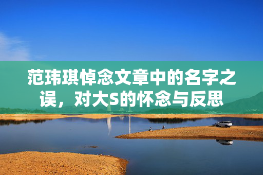 范玮琪悼念文章中的名字之误，对大S的怀念与反思
