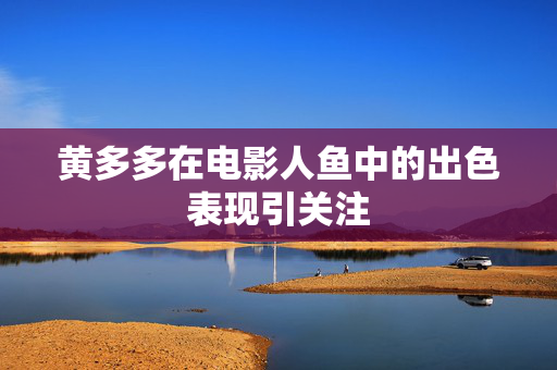 黄多多在电影人鱼中的出色表现引关注