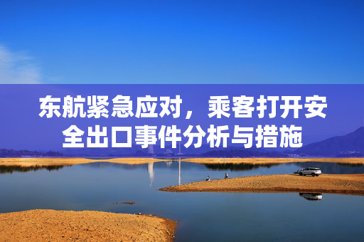 东航紧急应对，乘客打开安全出口事件分析与措施