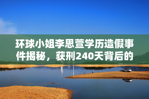 环球小姐李思萱学历造假事件揭秘，获刑240天背后的真相