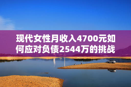现代女性月收入4700元如何应对负债2544万的挑战