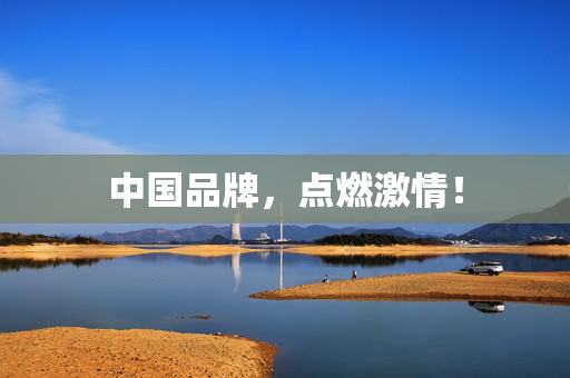 中国品牌，点燃激情！