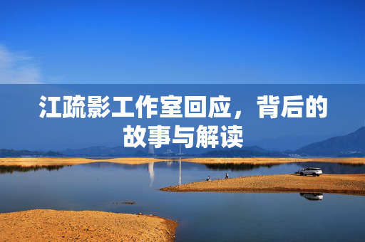 江疏影工作室回应，背后的故事与解读