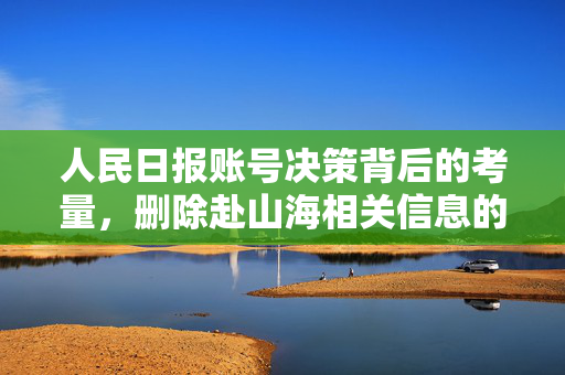 人民日报账号决策背后的考量，删除赴山海相关信息的深意