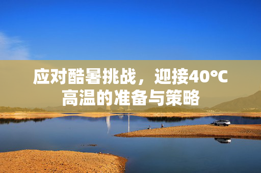 应对酷暑挑战，迎接40℃高温的准备与策略