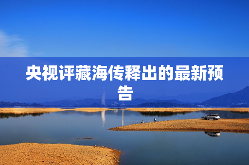 央视评藏海传释出的最新预告
