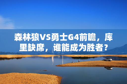 森林狼VS勇士G4前瞻，库里缺席，谁能成为胜者？