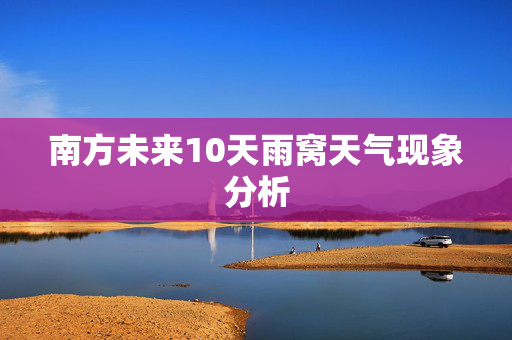 南方未来10天雨窝天气现象分析