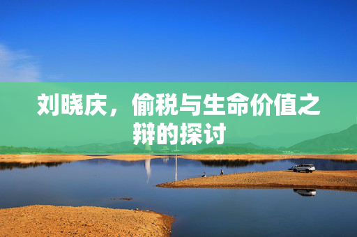 刘晓庆，偷税与生命价值之辩的探讨