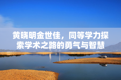 黄晓明金世佳，同等学力探索学术之路的勇气与智慧