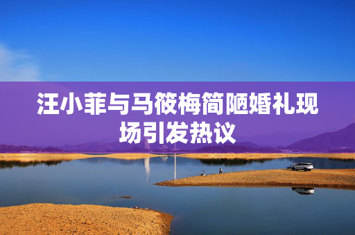 汪小菲与马筱梅简陋婚礼现场引发热议