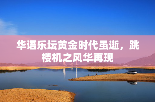 华语乐坛黄金时代虽逝，跳楼机之风华再现