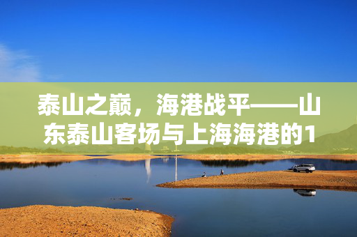 泰山之巅，海港战平——山东泰山客场与上海海港的1-1平局记