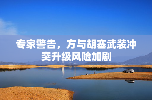 专家警告，方与胡塞武装冲突升级风险加剧