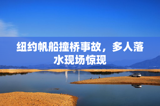 纽约帆船撞桥事故，多人落水现场惊现