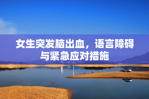 女生突发脑出血，语言障碍与紧急应对措施