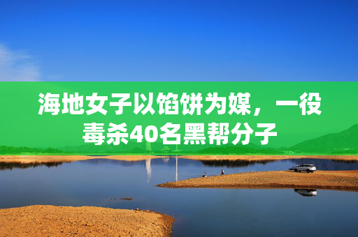 海地女子以馅饼为媒，一役毒杀40名黑帮分子