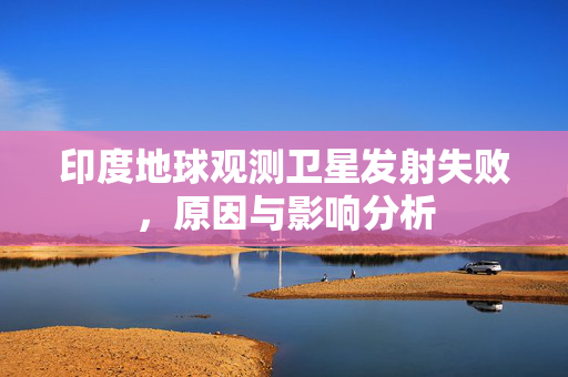 印度地球观测卫星发射失败，原因与影响分析
