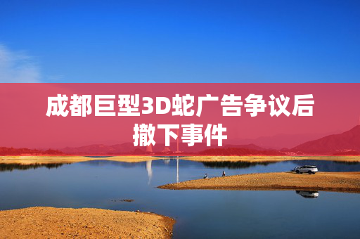 成都巨型3D蛇广告争议后撤下事件