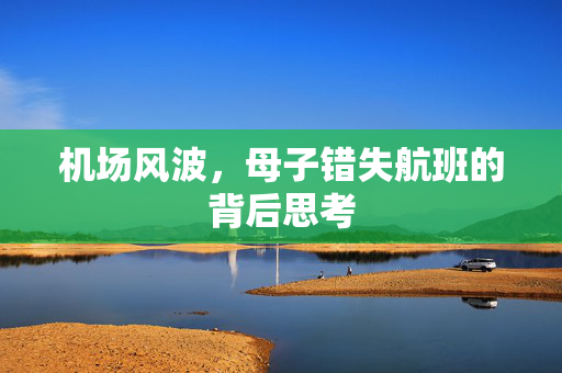 机场风波，母子错失航班的背后思考