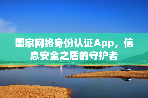 国家网络身份认证App，信息安全之盾的守护者