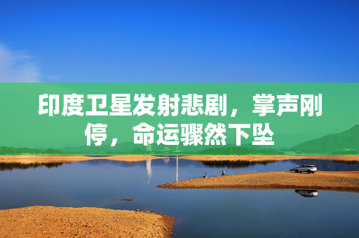 印度卫星发射悲剧，掌声刚停，命运骤然下坠