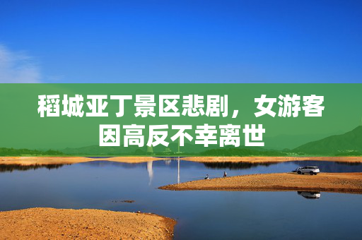 稻城亚丁景区悲剧，女游客因高反不幸离世