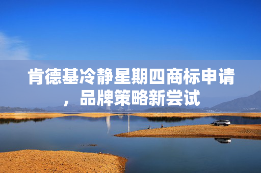 肯德基冷静星期四商标申请，品牌策略新尝试