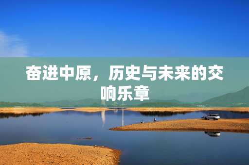 奋进中原，历史与未来的交响乐章